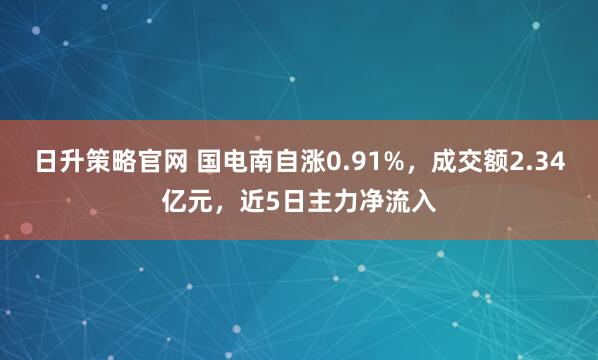日升策略官网 国电南自涨0.91%，成交额2.34亿元，近5日主力净流入