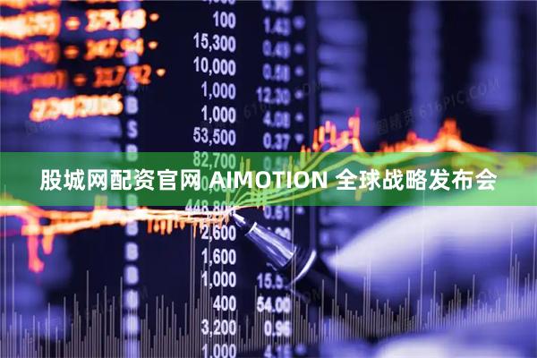 股城网配资官网 AIMOTION 全球战略发布会