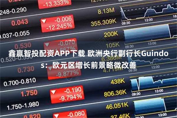 鑫赢智投配资APP下载 欧洲央行副行长Guindos：欧元区增长前景略微改善
