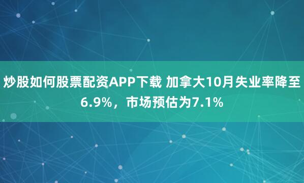 炒股如何股票配资APP下载 加拿大10月失业率降至6.9%，市场预估为7.1%