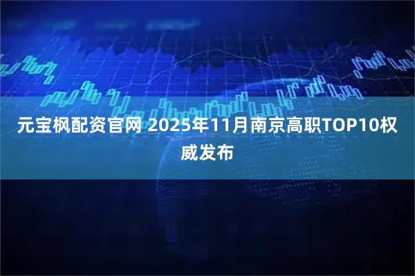 元宝枫配资官网 2025年11月南京高职TOP10权威发布