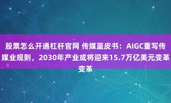 股票怎么开通杠杆官网 传媒蓝皮书:AIGC重写传媒业规则,2030年产业或将迎来15.7万亿美元变革