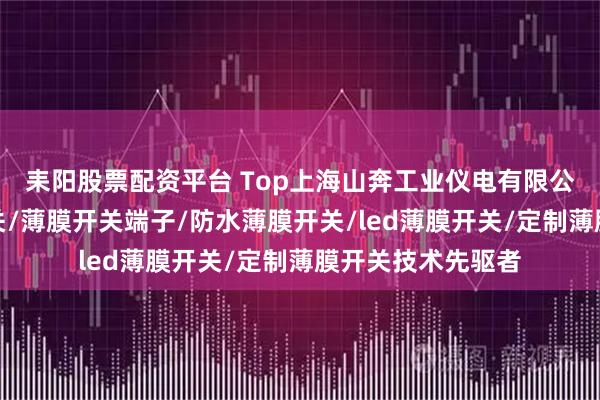 耒阳股票配资平台 Top上海山奔工业仪电有限公司:触控触摸开关/薄膜开关端子/防水薄膜开关/led薄膜开关/定制薄膜开关技术先驱者