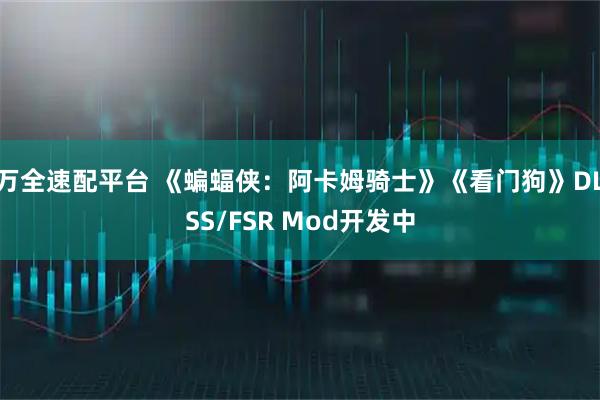 万全速配平台 《蝙蝠侠：阿卡姆骑士》《看门狗》DLSS/FSR Mod开发中