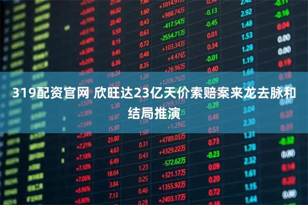 319配资官网 欣旺达23亿天价索赔案来龙去脉和结局推演