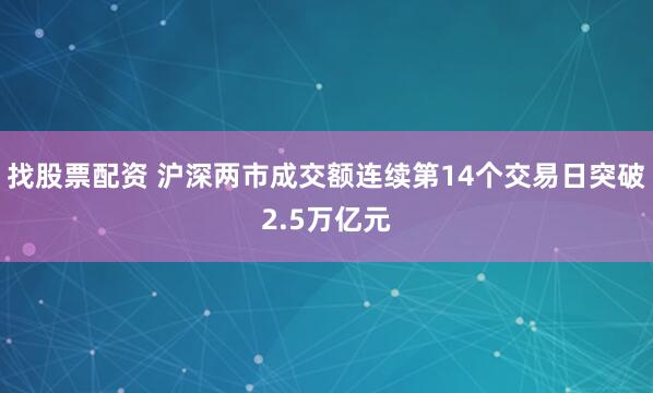 找股票配资 沪深两市成交额连续第14个交易日突破2.5万亿元