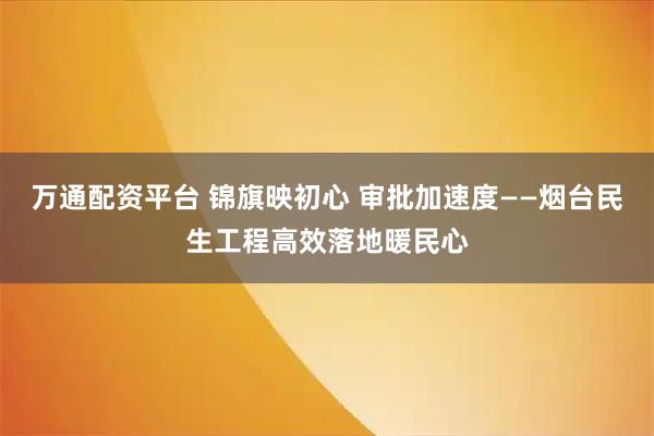 万通配资平台 锦旗映初心 审批加速度——烟台民生工程高效落地暖民心