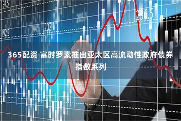 365配资 富时罗素推出亚太区高流动性政府债券指数系列