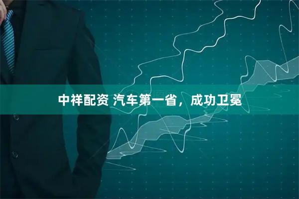 中祥配资 汽车第一省,成功卫冕