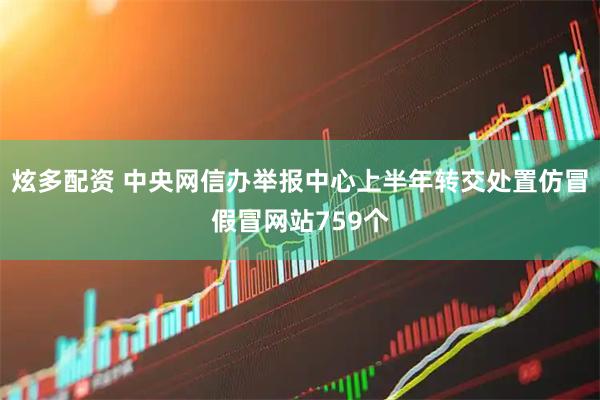 炫多配资 中央网信办举报中心上半年转交处置仿冒假冒网站759个
